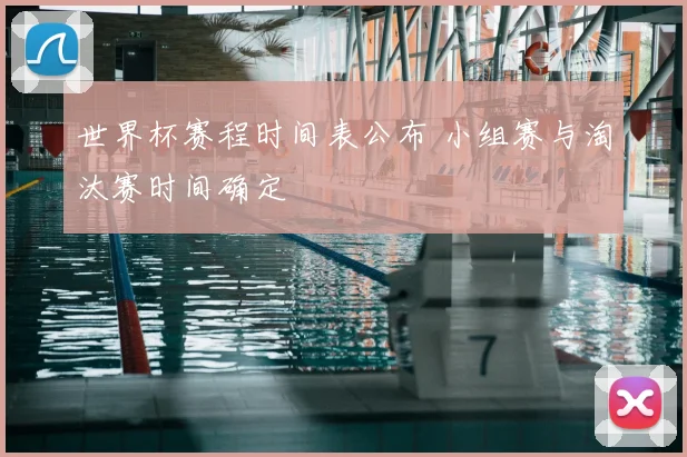 世界杯赛程时间表公布 小组赛与淘汰赛时间确定
