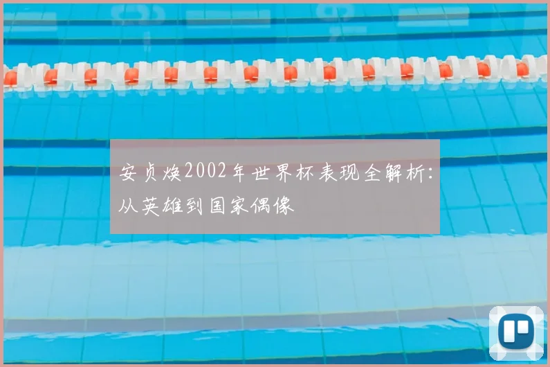 安贞焕2002年世界杯表现全解析：从英雄到国家偶像