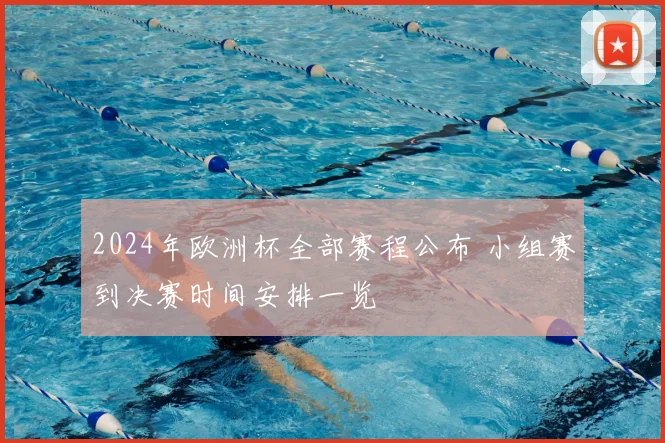 2024年欧洲杯全部赛程公布 小组赛到决赛时间安排一览