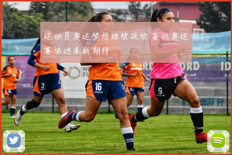 运动员奥运梦想继续延续 备战奥运赛场迎来新期待