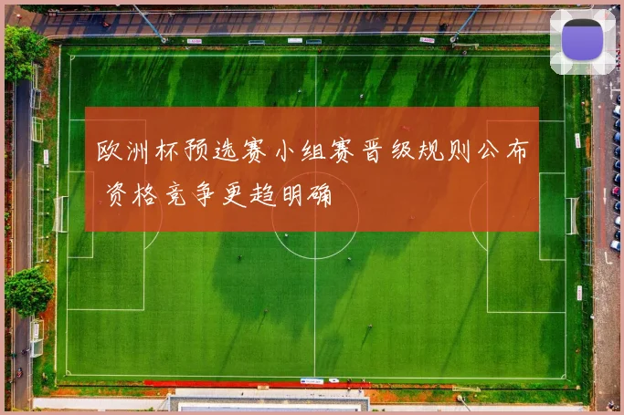 欧洲杯预选赛小组赛晋级规则公布 资格竞争更趋明确