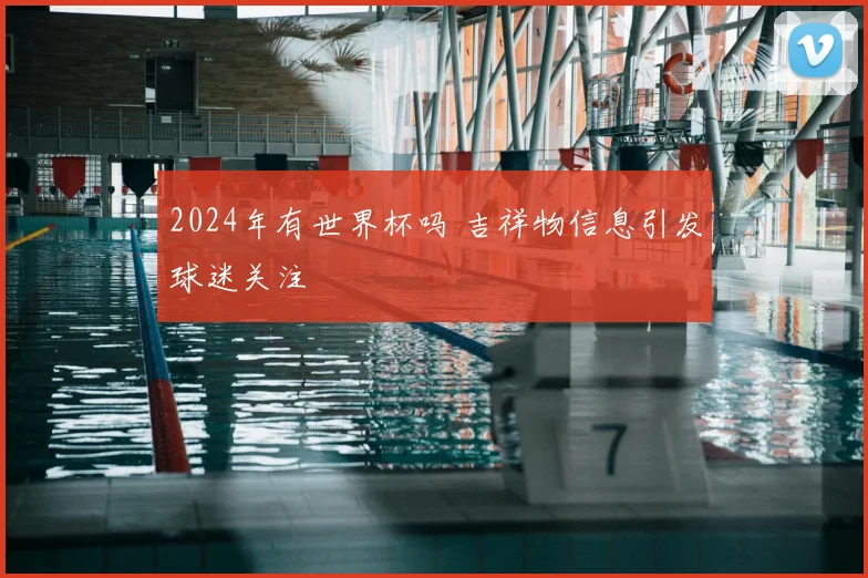2024年有世界杯吗 吉祥物信息引发球迷关注