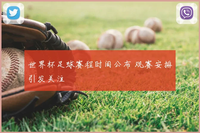 世界杯足球赛程时间公布 观赛安排引发关注