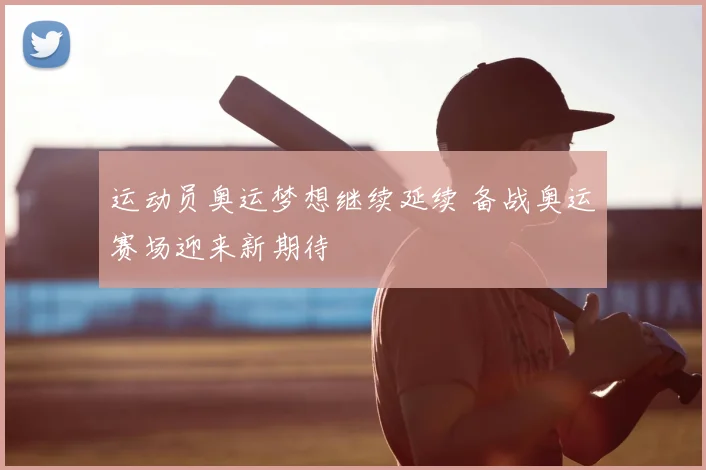运动员奥运梦想继续延续 备战奥运赛场迎来新期待