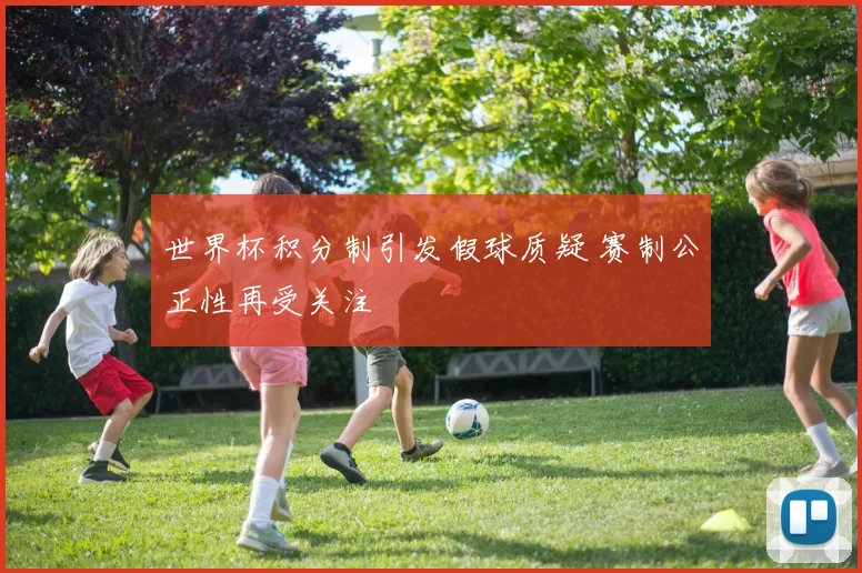 世界杯积分制引发假球质疑 赛制公正性再受关注