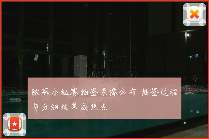 欧冠小组赛抽签录像公布 抽签过程与分组结果成焦点