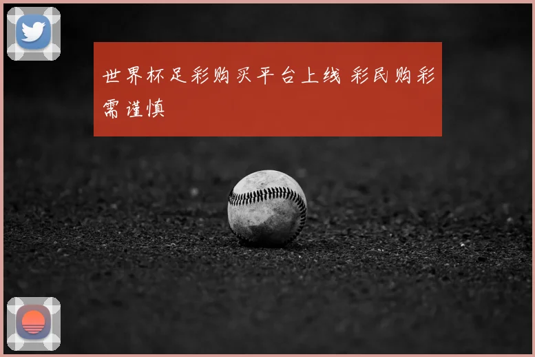 世界杯足彩购买平台上线 彩民购彩需谨慎