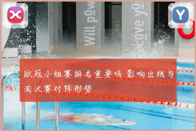 欧冠小组赛排名重要吗 影响出线与淘汰赛对阵形势