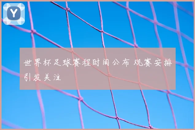 世界杯足球赛程时间公布 观赛安排引发关注