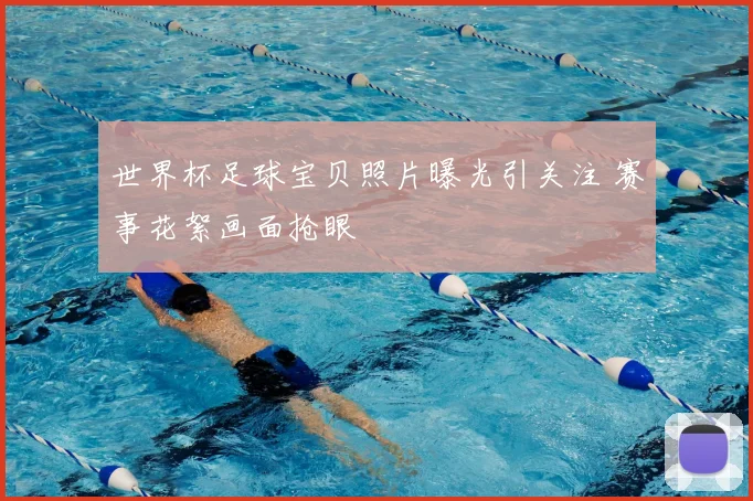 世界杯足球宝贝照片曝光引关注 赛事花絮画面抢眼