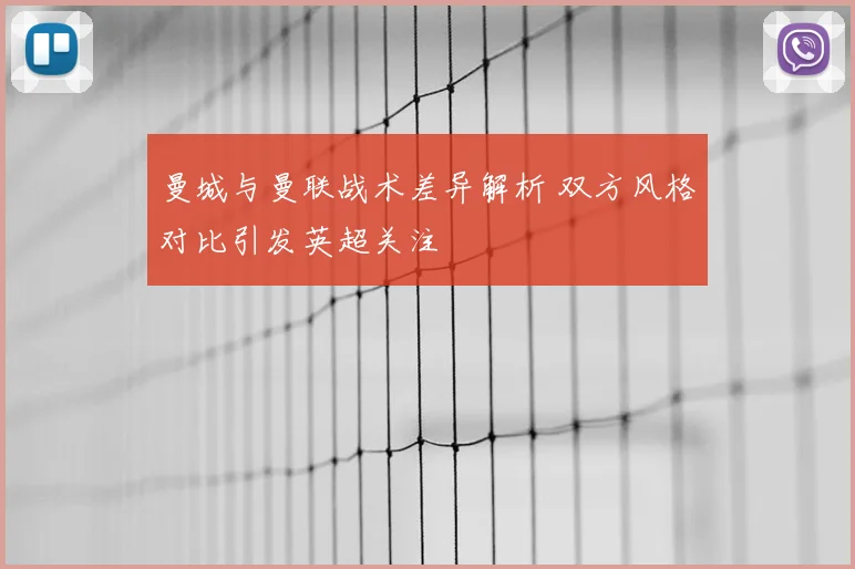 曼城与曼联战术差异解析 双方风格对比引发英超关注