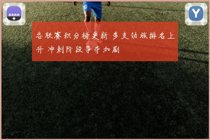 各联赛积分榜更新 多支劲旅排名上升 冲刺阶段争夺加剧