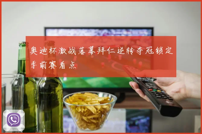奥迪杯激战落幕拜仁逆转夺冠锁定季前赛看点