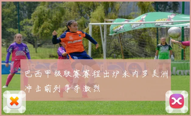 巴西甲级联赛赛程出炉米内罗美洲冲击前列争夺激烈