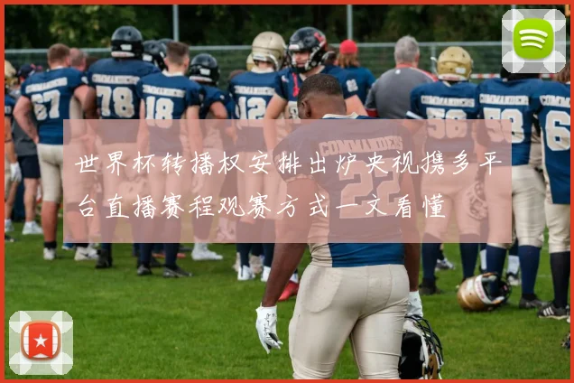 世界杯转播权安排出炉央视携多平台直播赛程观赛方式一文看懂