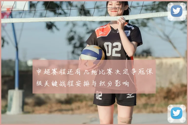 中超赛程还有几轮比赛决定争冠保级关键战程安排与积分影响