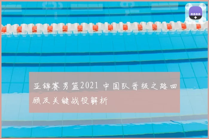 亚锦赛男篮2021 中国队晋级之路回顾及关键战役解析