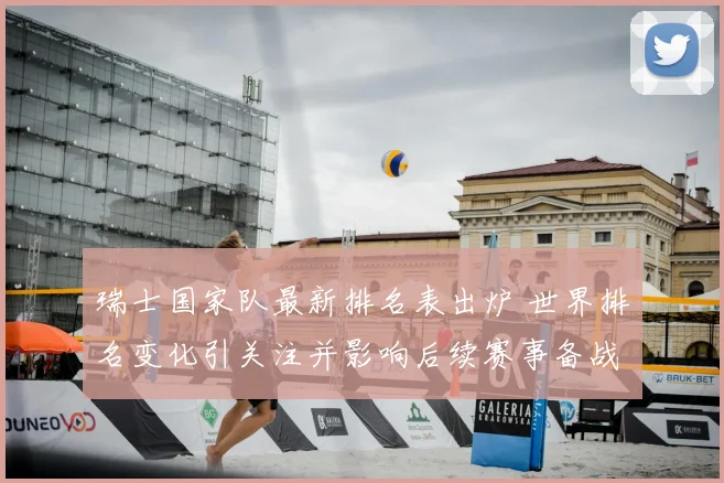 瑞士国家队最新排名表出炉 世界排名变化引关注并影响后续赛事备战