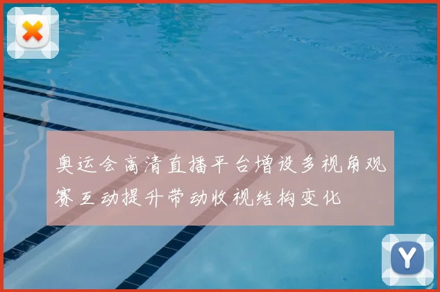 奥运会高清直播平台增设多视角观赛互动提升带动收视结构变化