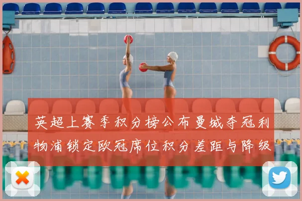 英超上赛季积分榜公布曼城夺冠利物浦锁定欧冠席位积分差距与降级形势