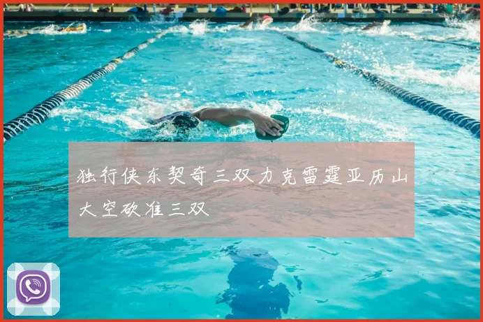 独行侠东契奇三双力克雷霆亚历山大空砍准三双