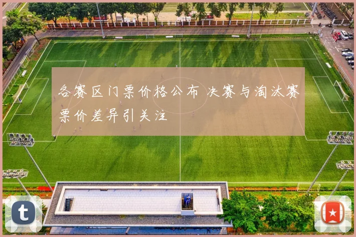 各赛区门票价格公布 决赛与淘汰赛票价差异引关注