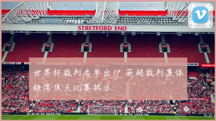 世界杯裁判名单出炉 英超裁判集体缺席焦点比赛执法