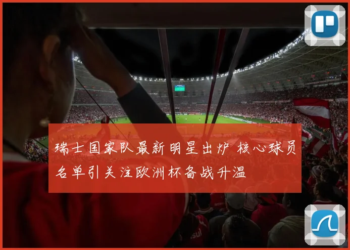 瑞士国家队最新明星出炉 核心球员名单引关注欧洲杯备战升温