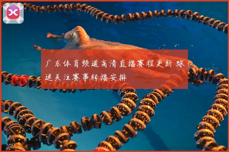 广东体育频道高清直播赛程更新 球迷关注赛事转播安排