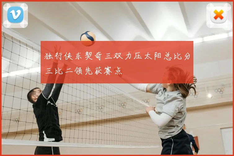 独行侠东契奇三双力压太阳总比分三比二领先获赛点