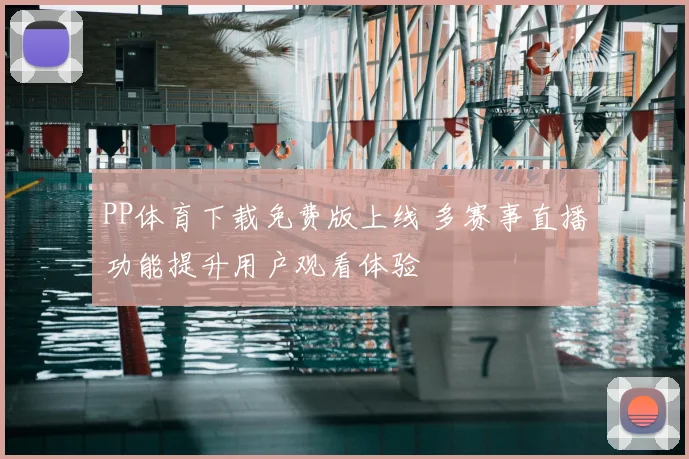 PP体育下载免费版上线 多赛事直播功能提升用户观看体验