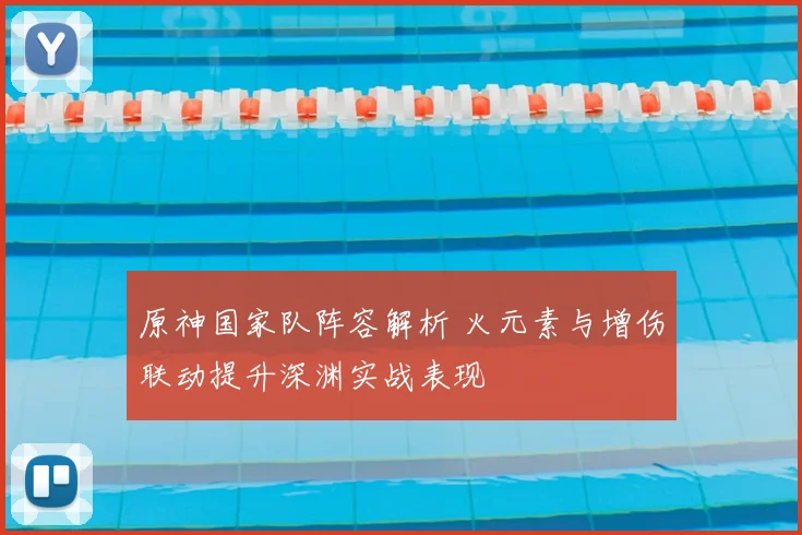原神国家队阵容解析 火元素与增伤联动提升深渊实战表现