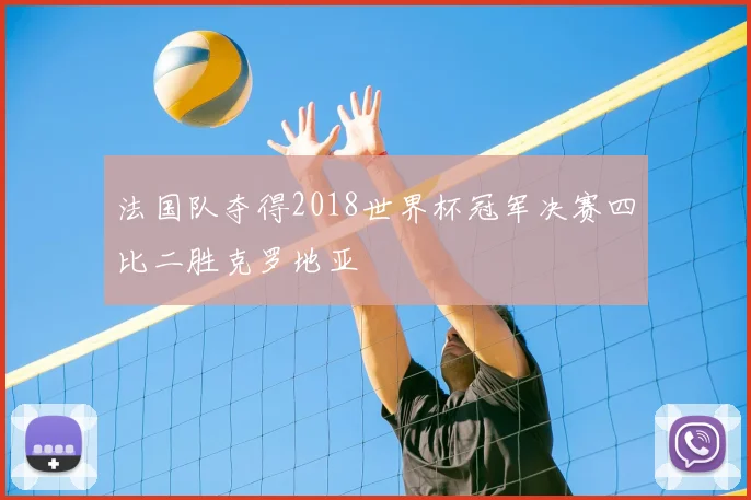 法国队夺得2018世界杯冠军决赛四比二胜克罗地亚