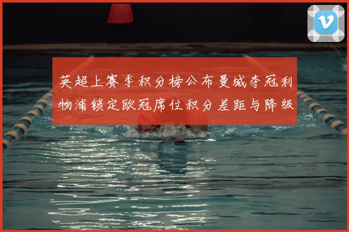 英超上赛季积分榜公布曼城夺冠利物浦锁定欧冠席位积分差距与降级形势