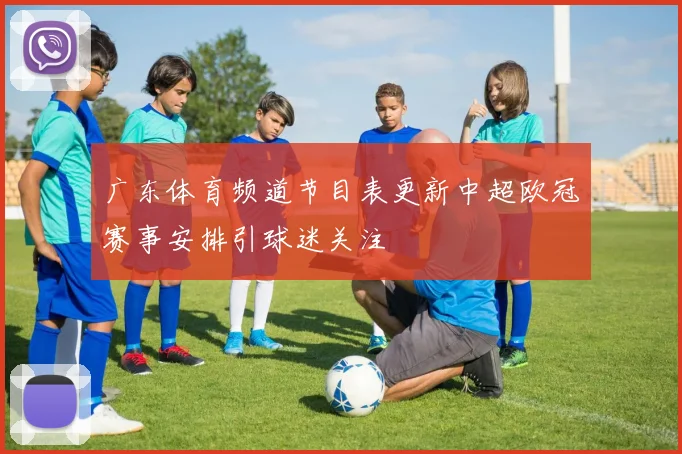 广东体育频道节目表更新中超欧冠赛事安排引球迷关注