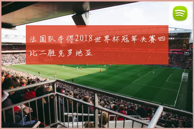 法国队夺得2018世界杯冠军决赛四比二胜克罗地亚