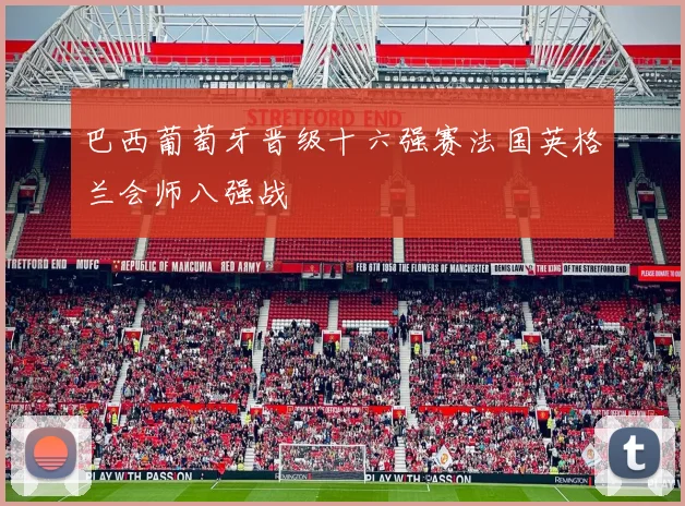 巴西葡萄牙晋级十六强赛法国英格兰会师八强战