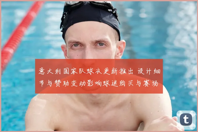 意大利国家队球衣更新推出 设计细节与赞助变动影响球迷购买与赛场识别