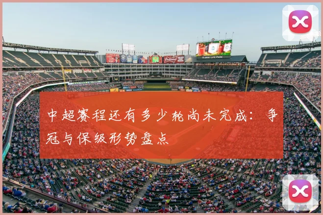 中超赛程还有多少轮尚未完成:争冠与保级形势盘点