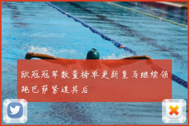 欧冠冠军数量榜单更新皇马继续领跑巴萨紧追其后