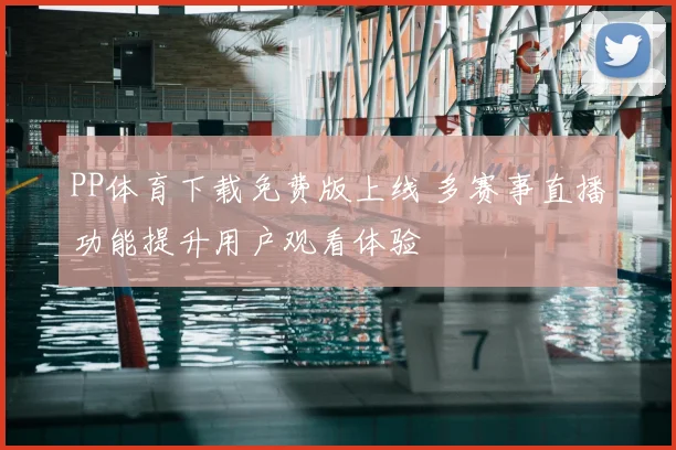 PP体育下载免费版上线 多赛事直播功能提升用户观看体验