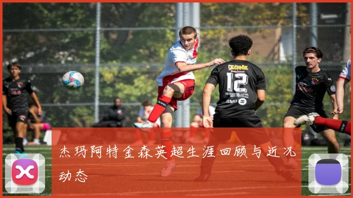 杰玛阿特金森英超生涯回顾与近况动态