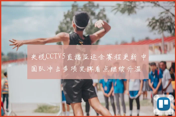 央视CCTV5直播亚运会赛程更新 中国队冲击多项奖牌看点继续升温